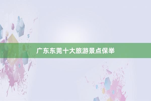 广东东莞十大旅游景点保举